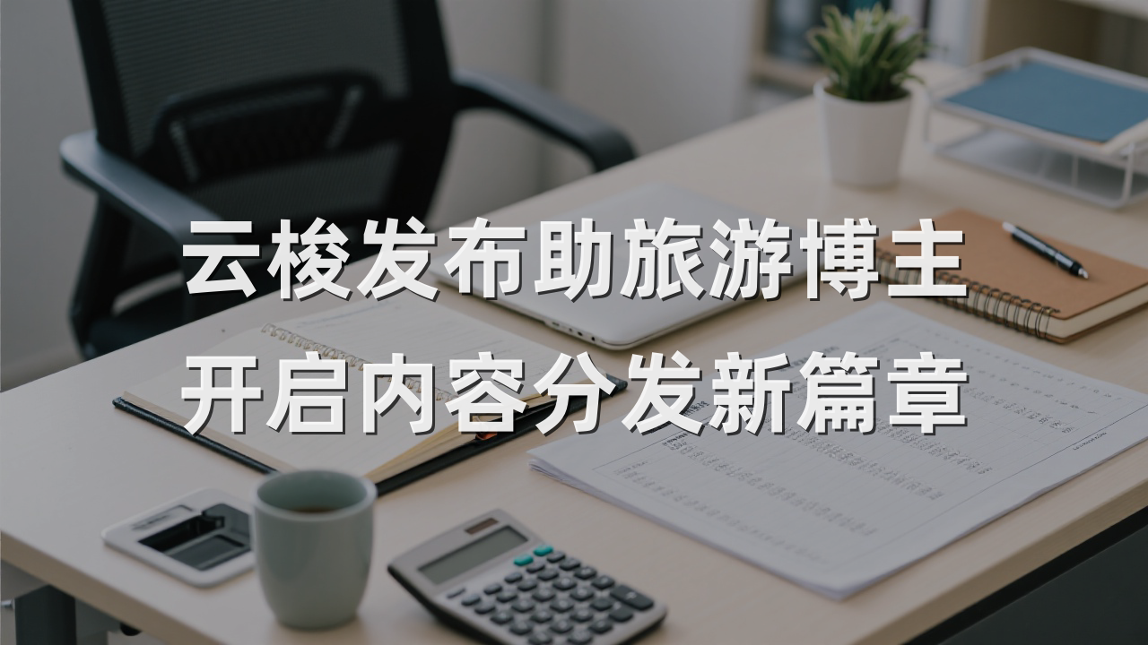 云梭发布助旅游博主开启内容分发新篇章