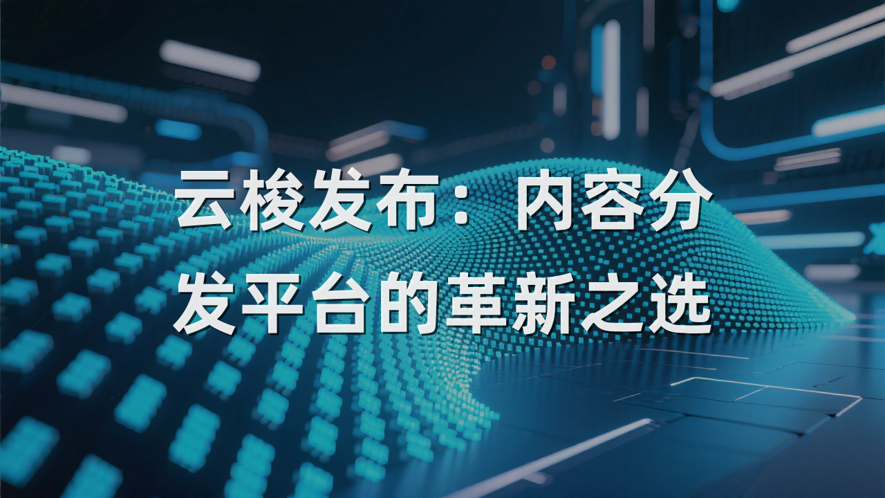 云梭发布：内容分发平台的革新之选