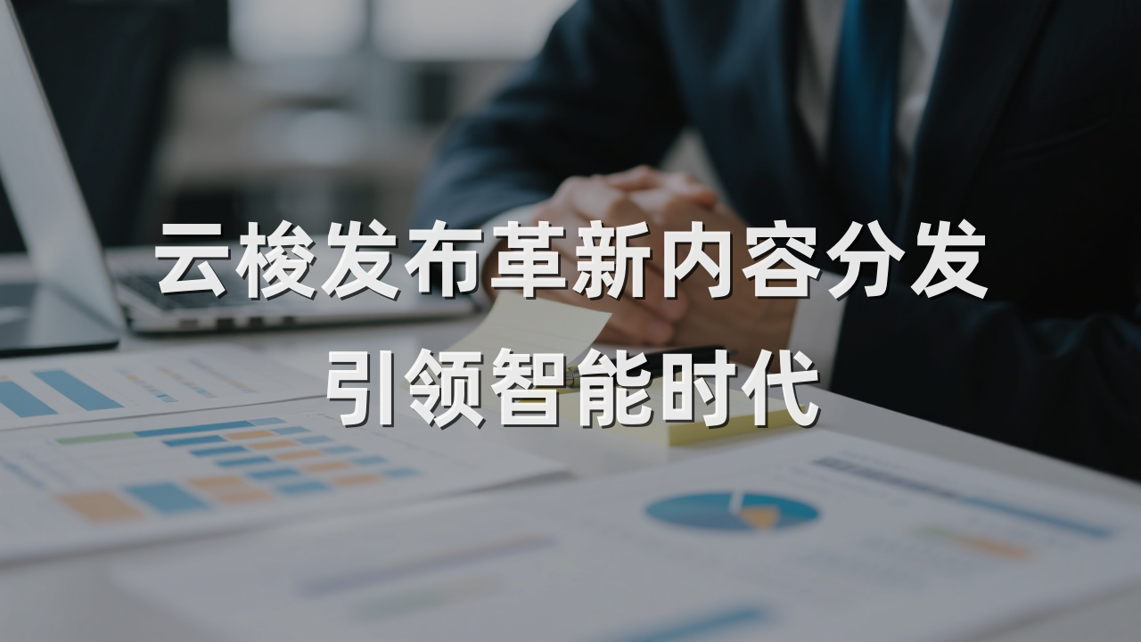 云梭发布革新内容分发，引领智能时代