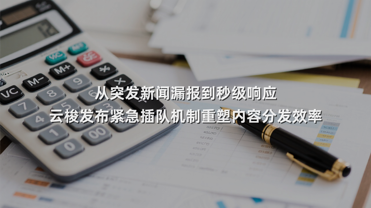 从突发新闻漏报到秒级响应 云梭发布紧急插队机制重塑内容分发效率